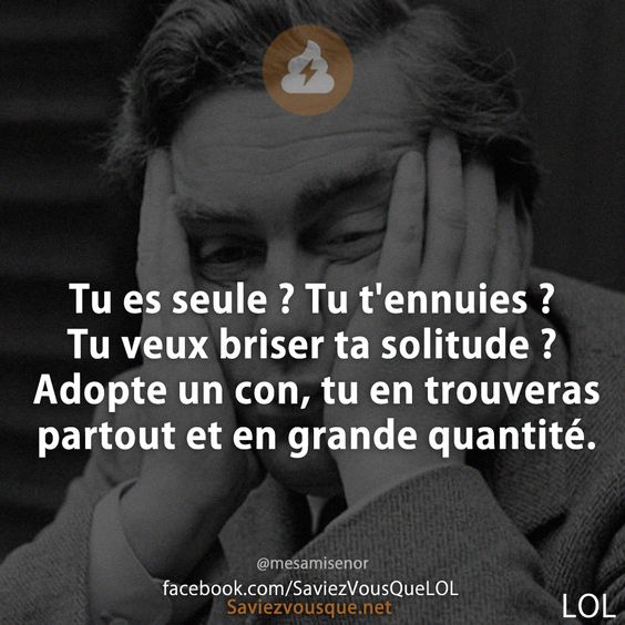 Tu es seule ? Tu t&#039;ennuies ? Tu veux briser ta solitude ? Adopte un con, tu en trouveras partout et en grande quantité.