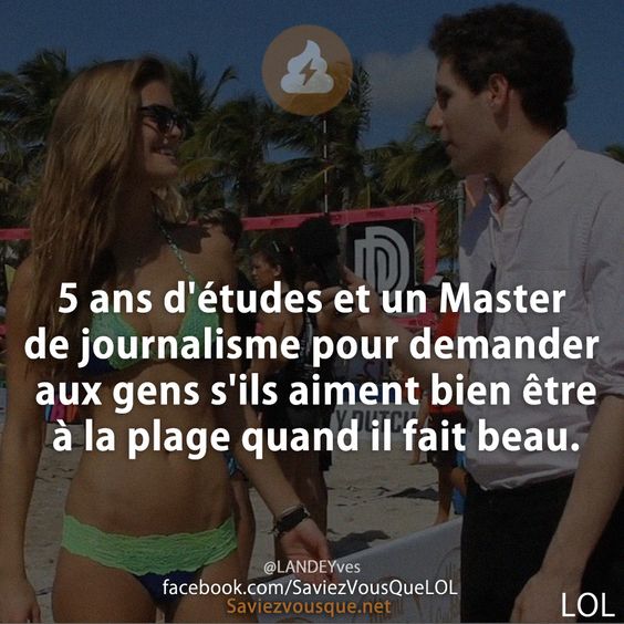 5 ans d&#039;études et un Master de journalisme pour demander aux gens s&#039;ils aiment bien être à la plage quand il fait beau.