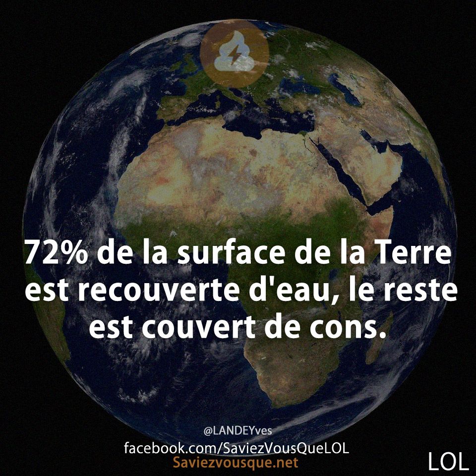 72% de la surface de la Terre est recouverte d&#039;eau, le reste est couvert de cons.
