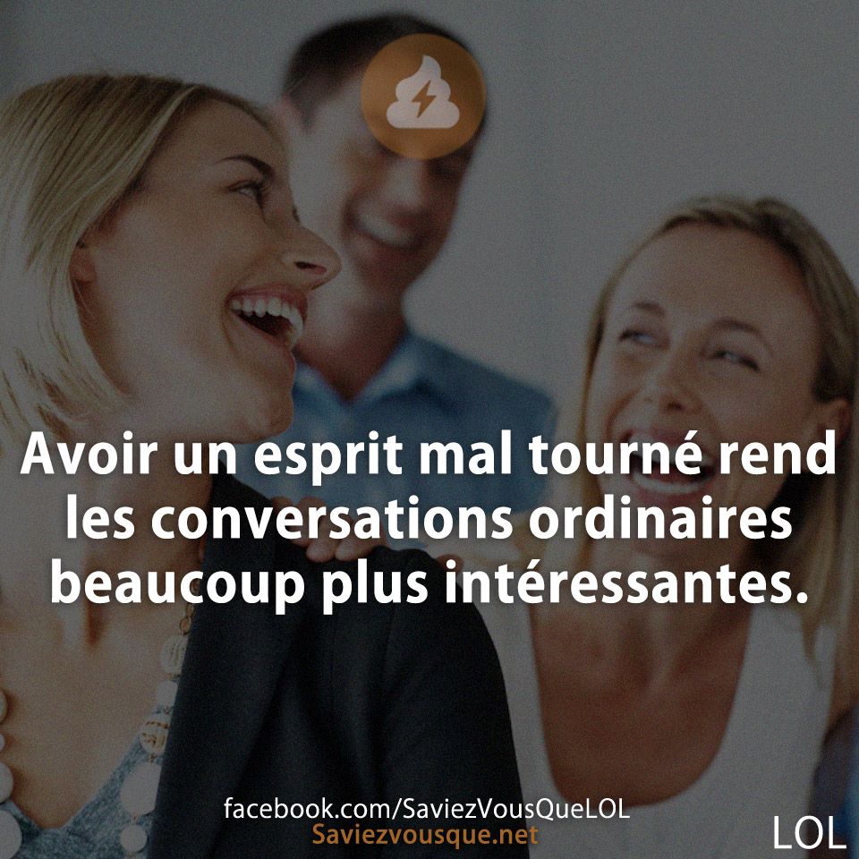 Avoir un esprit mal tourné rend les conversations ordinaires beaucoup plus intéressantes.