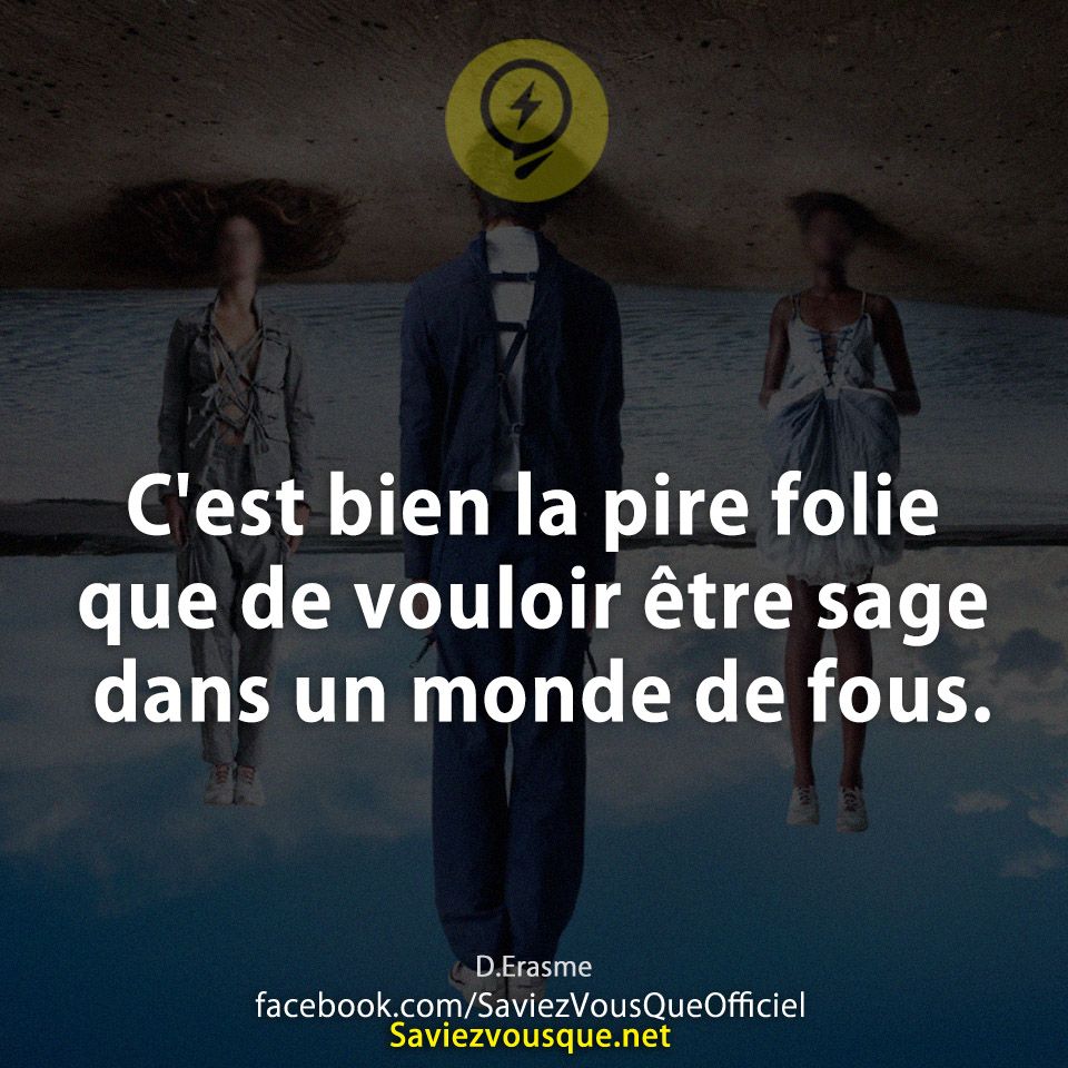 C&#039;est bien la pire folie que de vouloir être sage dans un monde de fous. D.Erasme