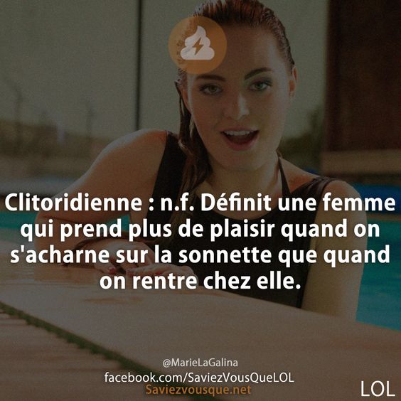 Clitoridienne : n.f. Définit une femme qui prend plus de plaisir quand on s&#039;acharne sur la sonnette que quand on rentre chez elle.