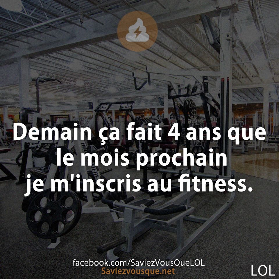 Demain ça fait 4 ans que le mois prochain je m'inscris au fitness.