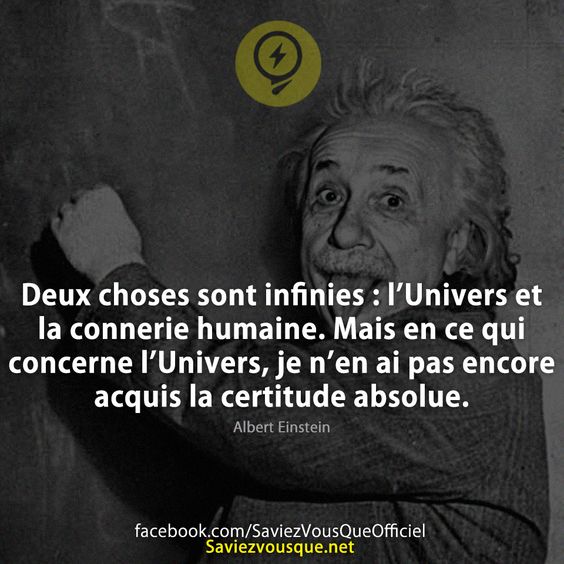 Deux choses sont infinies : l’Univers et la connerie humaine. Mais en ce qui concerne l’Univers, je n’en ai pas encore acquis la certitude absolue.