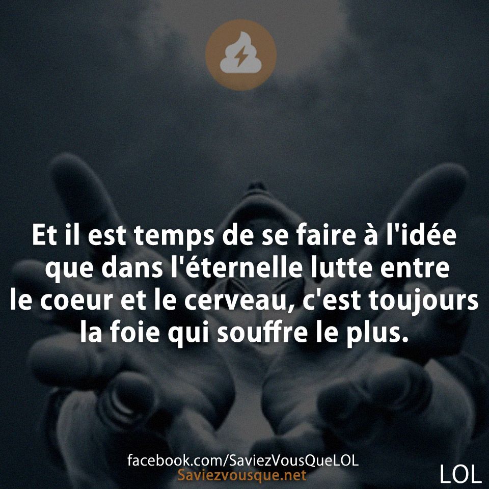 Et il est temps de se faire à l&#039;idée que dans l&#039;éternelle lutte entre le coeur et le cerveau, c&#039;est toujours la foie qui souffre le plus.