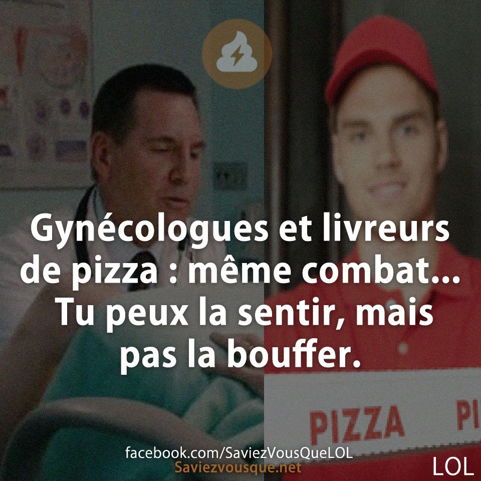 Gynécologues et livreurs de pizza : même combat... Tu peux la sentir, mais pas la bouffer.