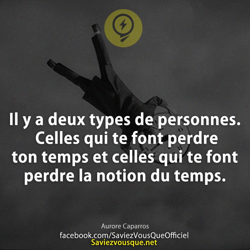 Il y a deux types de personnes. Celles qui te font perdre ton temps et celles qui te font perdre la notion du temps.
