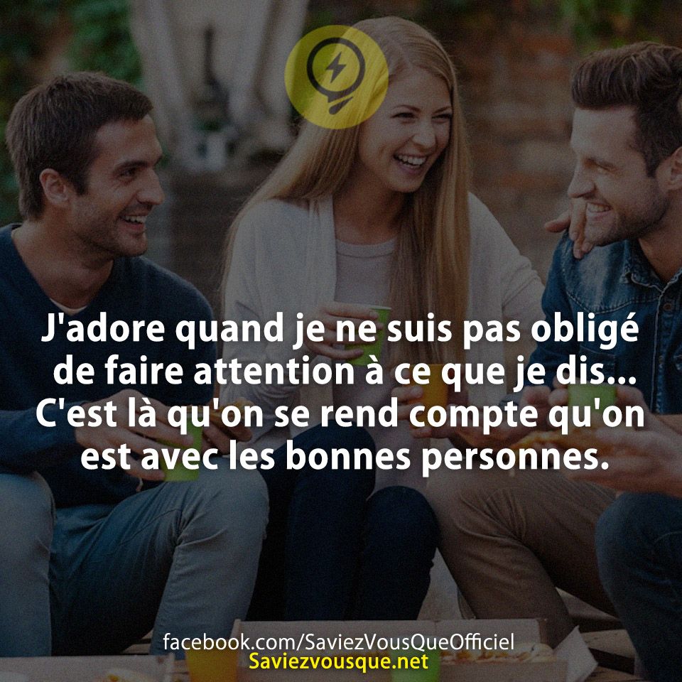 J&#039;adore quand je ne suis pas obligé de faire attention à ce que je dis... C&#039;est là qu&#039;on se rend compte qu&#039;on est avec les bonnes personnes.