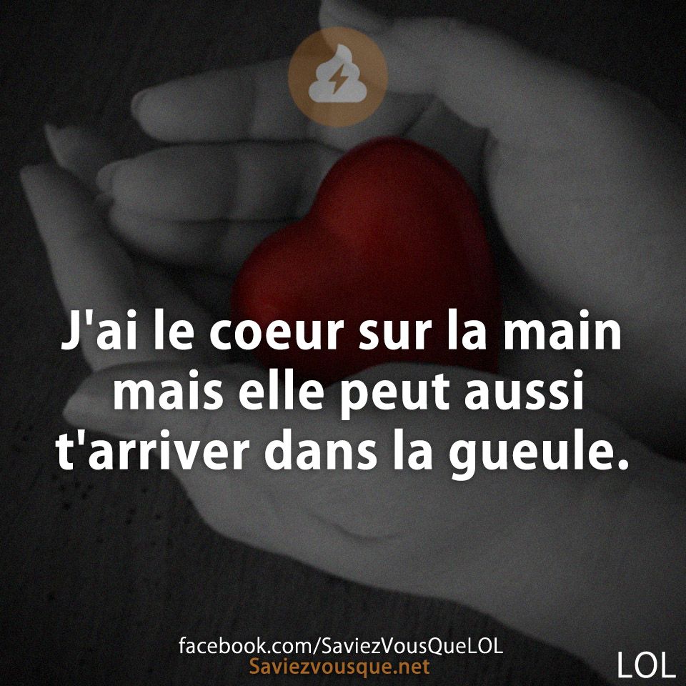 J'ai le coeur sur la main mais elle peut aussi t'arriver dans la gueule.