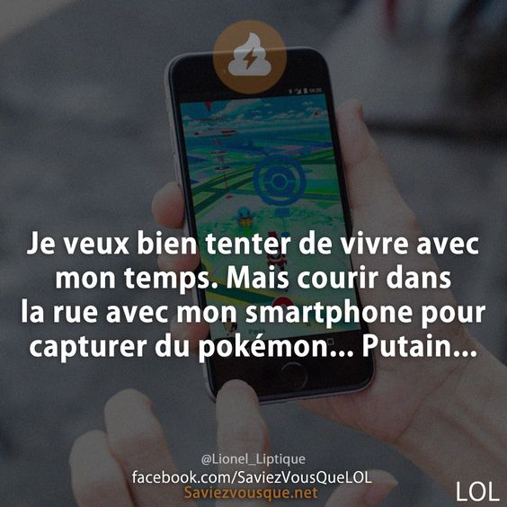 Je veux bien tenter de vivre avec mon temps. Mais courir dans la rue avec mon smartphone pour capturer du pokémon... Putain... Lionel_Liptique