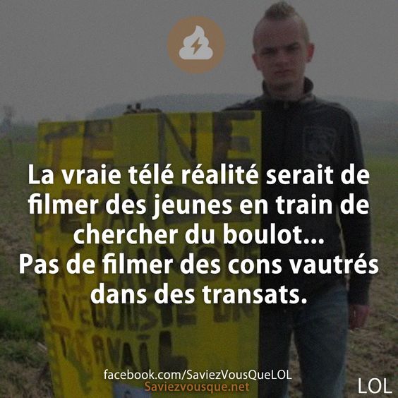 La vraie télé réalité serait de filmer des jeunes en train de chercher du boulot... Pas de filmer des cons vautrés dans des transats.