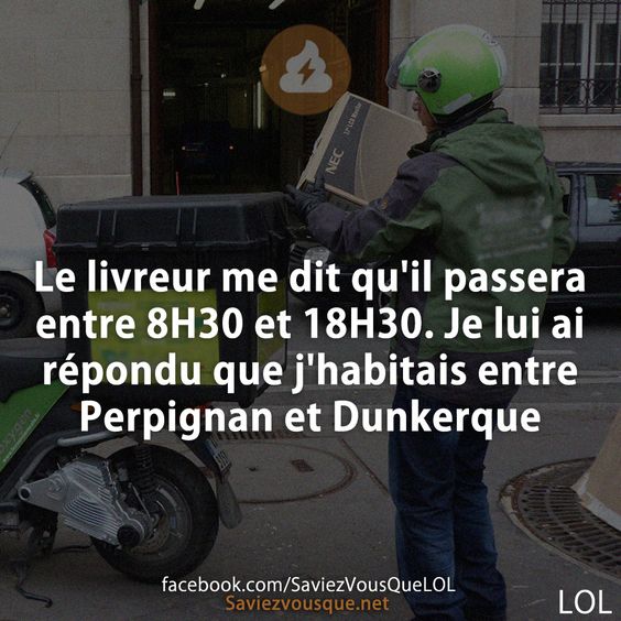 Le livreur me dit qu&#039;il passera entre 8H30 et 18H30. Je lui ai répondu que j&#039;habitais entre Perpignan et Dunkerque