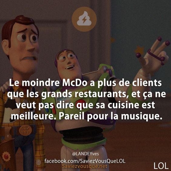 Le moindre McDo a plus de clients que les grands restaurants, et ça ne veut pas dire que sa cuisine est meilleure. Pareil pour la musique.