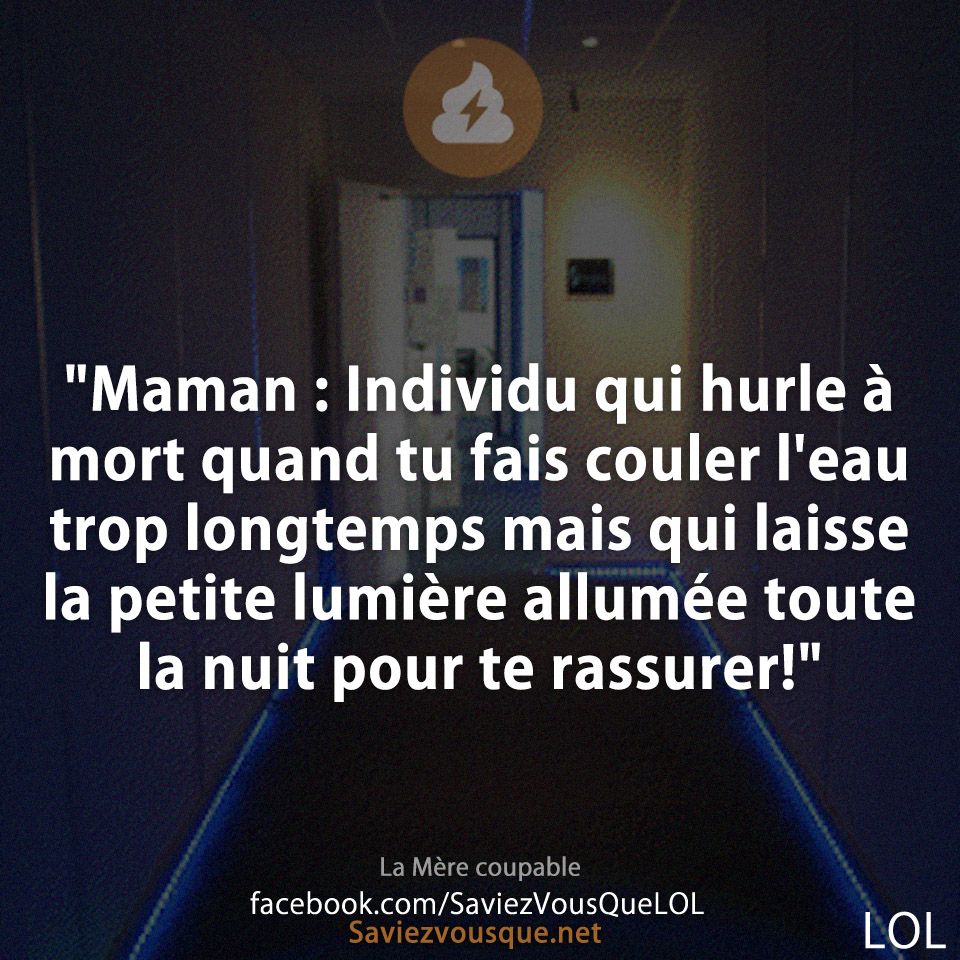 "Maman : Individu qui hurle à mort quand tu fais couler l'eau trop longtemps mais qui laisse la petite lumière allumée toute la nuit pour te rassurer!"