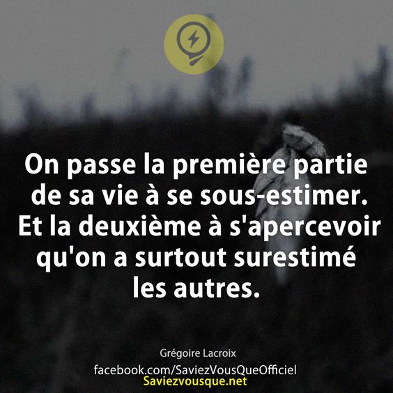 On passe la première partie de sa vie à se sous-estimer. Et la deuxième à s&#039;apercevoir qu&#039;on a surtout surestimé les autres.