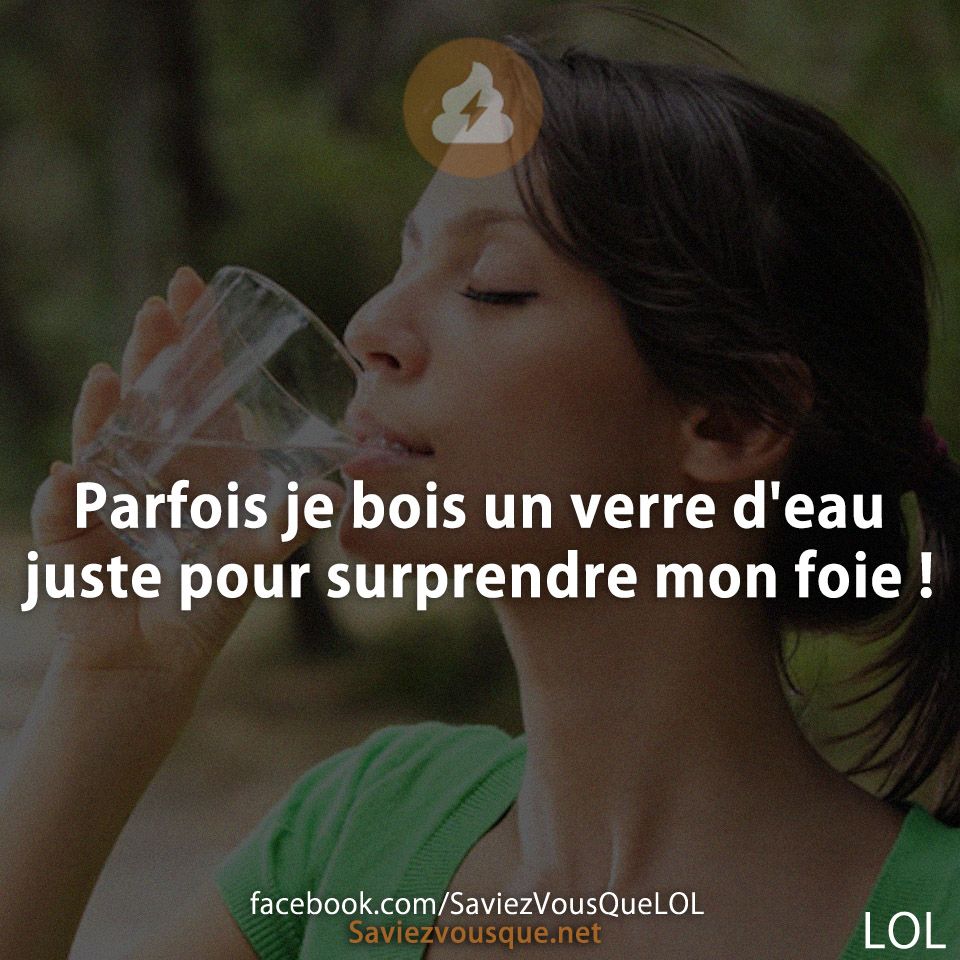 Parfois je bois un verre d'eau juste pour surprendre mon foie !
