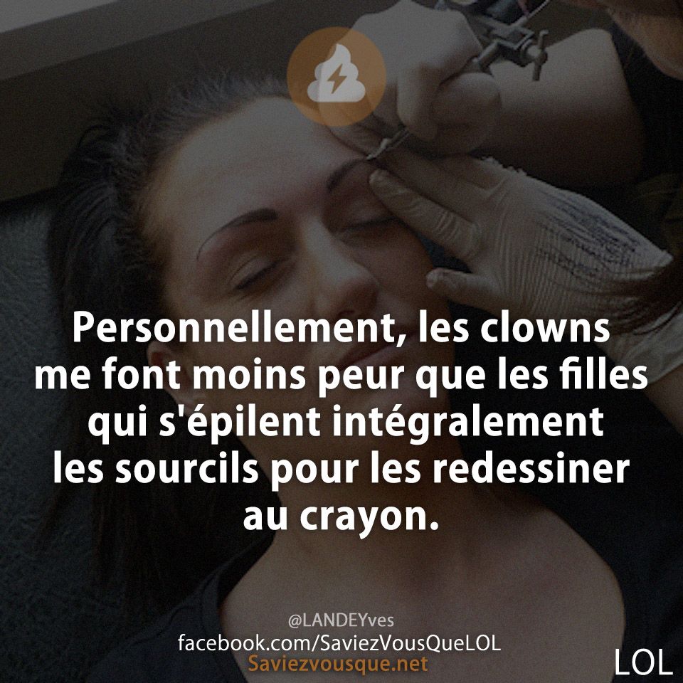 Personnellement, les clowns me font moins peur que les filles qui s'épilent intégralement les sourcils pour les redessiner au crayon.