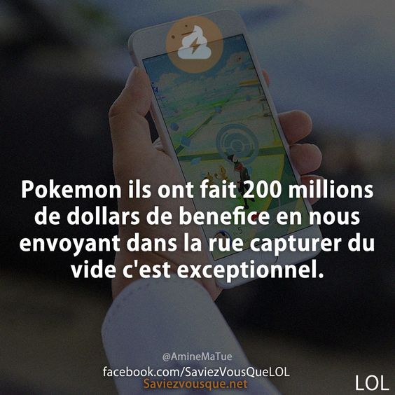 Pokemon ils ont fait 200 millions de dollars de benefice en nous envoyant dans la rue capturer du vide c&#039;est exceptionnel.