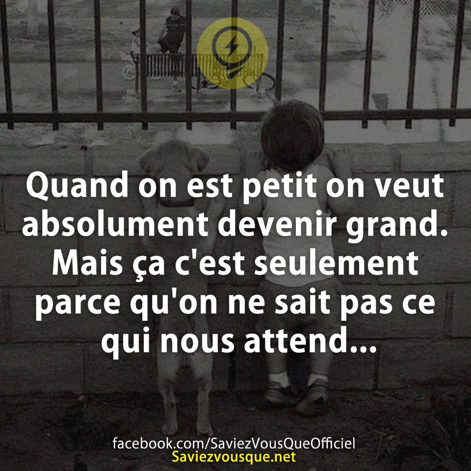 Quand on est petit on veut absolument devenir grand. Mais ça c&#039;est seulement parce qu&#039;on ne sait pas ce qui nous attend...