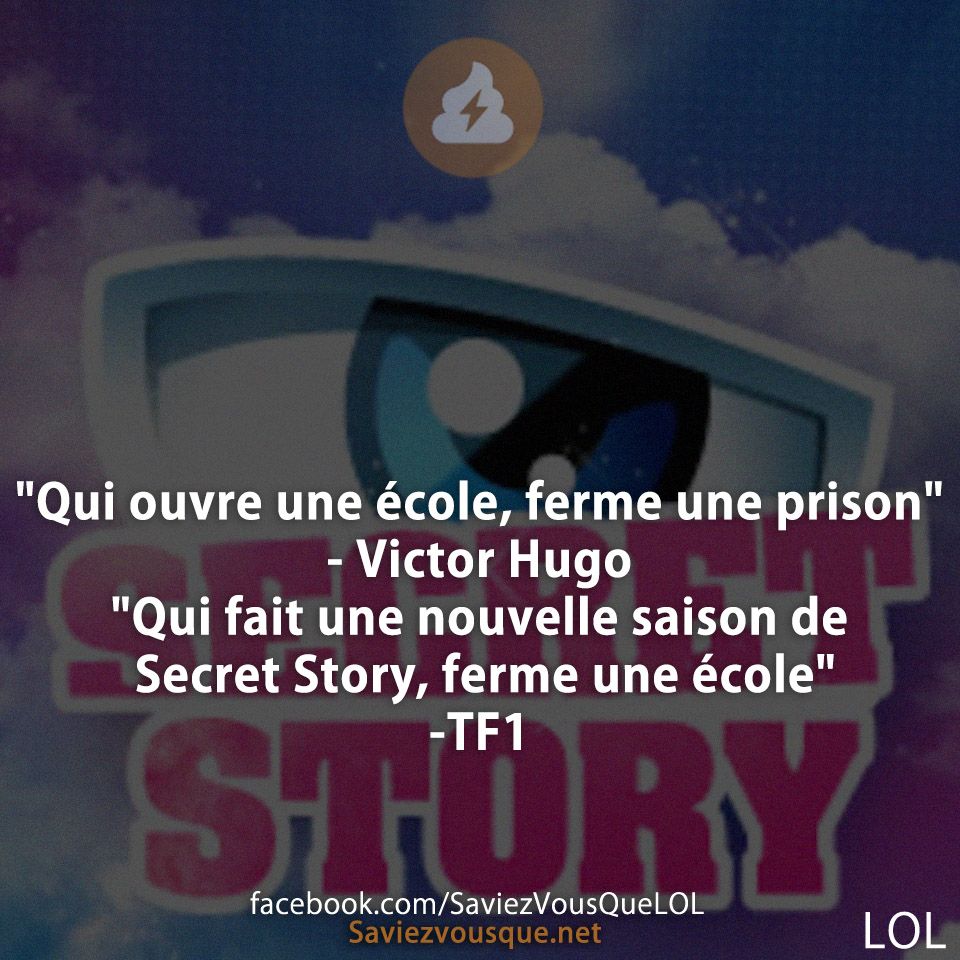 "Qui ouvre une école, ferme une prison"  - Victor Hugo  "Qui fait une nouvelle saison de Secret Story, ferme une école"  -TF1