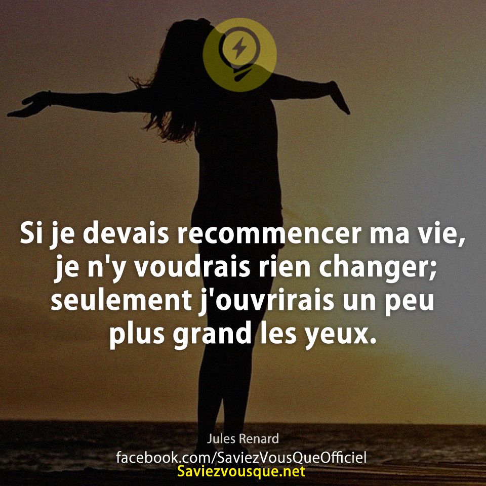 Si Je Devais Recommencer Ma Vie Je N Y Voudrais Rien Changer Seulement J Ouvrirais Un Peu Plus