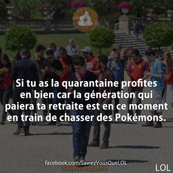 Si tu as la quarantaine profites en bien car la génération qui paiera ta retraite est en ce moment en train de chasser des Pokémons.