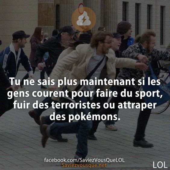 Tu ne sais plus maintenant si les gens courent pour faire du sport, fuir des terroristes ou attraper des pokémons.