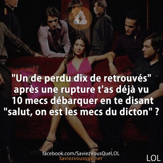 "Un de perdu dix de retrouvés" après une rupture t'as déjà vu 10 mecs débarquer en te disant "salut, on est les mecs du dicton" ?