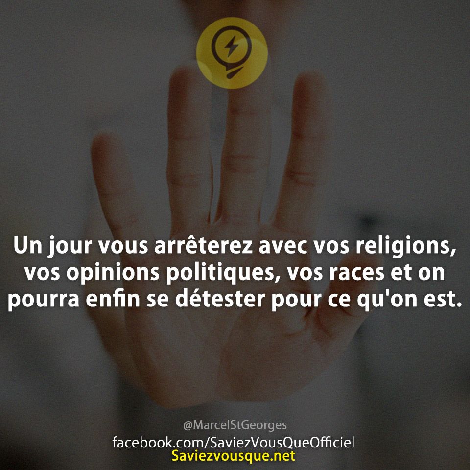 Un jour vous arrêterez avec vos religions, vos opinions politiques, vos races et on pourra enfin se détester pour ce qu&#039;on est.