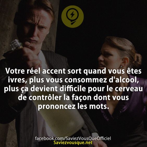 Votre réel accent sort quand vous êtes ivres, plus vous consommez d&#039;alcool, plus ça devient difficile pour le cerveau de contrôler la façon dont vous prononcez les mots.