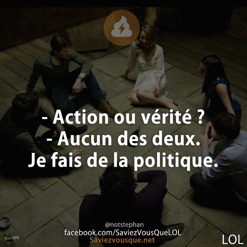 - Action ou vérité ? - Aucun des deux. Je fais de la politique.