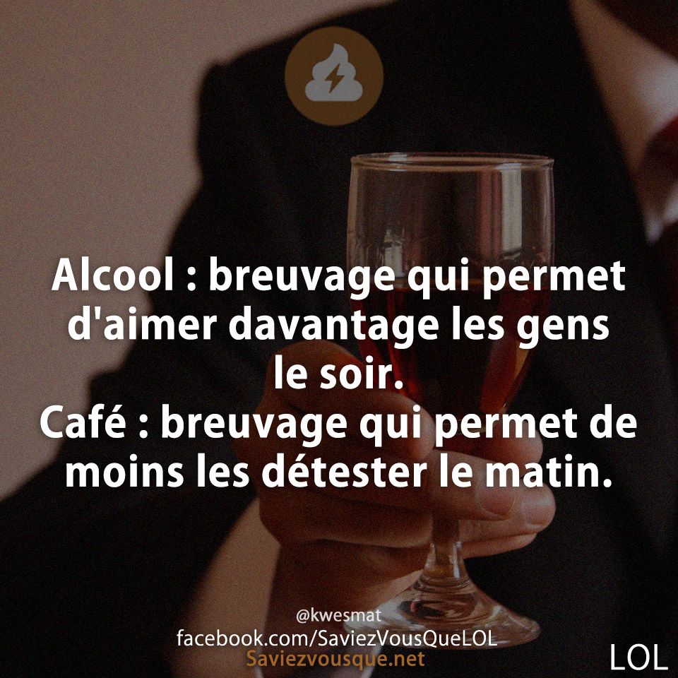 Alcool : breuvage qui permet d&#039;aimer davantage les gens le soir. Café : breuvage qui permet de moins les détester le matin.