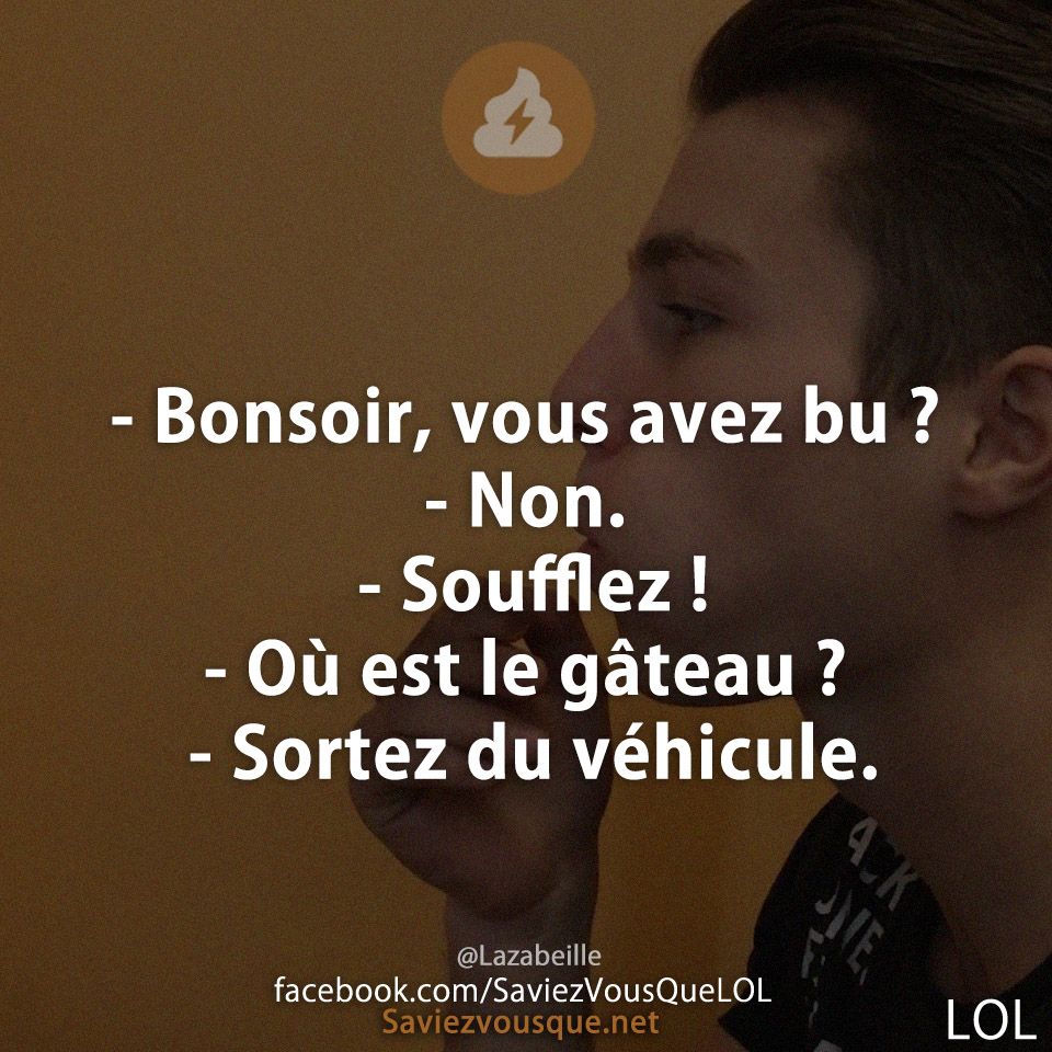 - Bonsoir, vous avez bu ?  - Non.  - Soufflez !  - Où est le gâteau ?  - Sortez du véhicule.