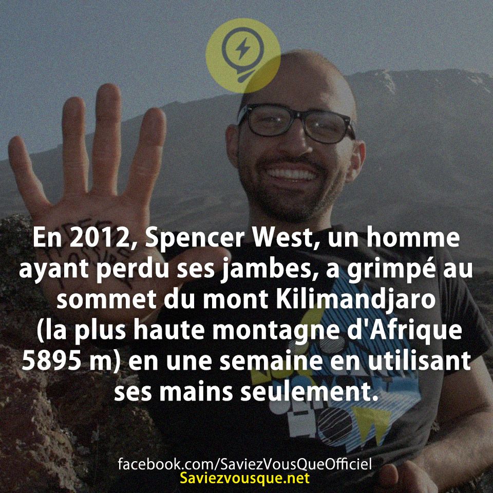 En 2012, Spencer West, un homme ayant perdu ses jambes, a grimpé au sommet du mont Kilimandjaro (la plus haute montagne d&#039;Afrique 5895 m) en une semaine en utilisant ses mains seulement.