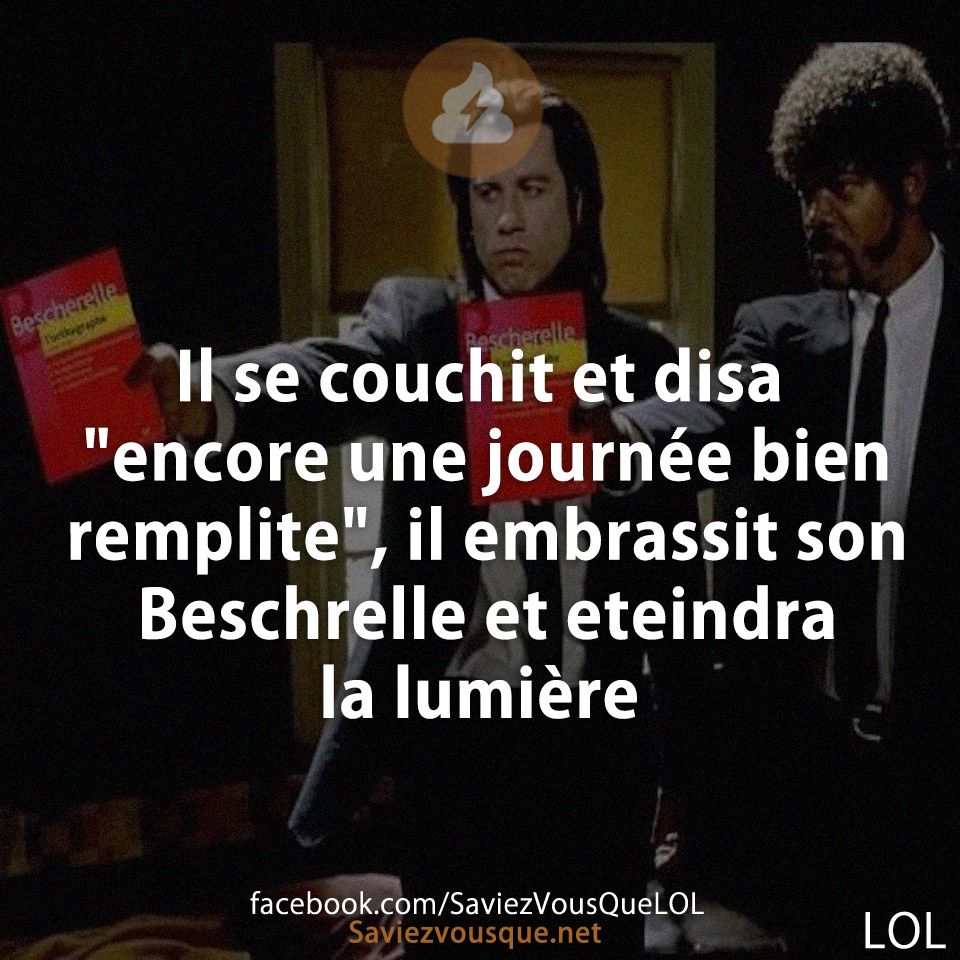 Il se couchit et disa "encore une journée bien remplite", il embrassit son Beschrelle et eteindra la lumière