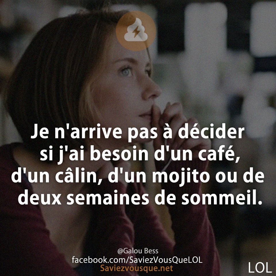 Je n&#039;arrive pas à décider si j&#039;ai besoin d&#039;un café, d&#039;un câlin, d&#039;un mojito ou de deux semaines de sommeil.