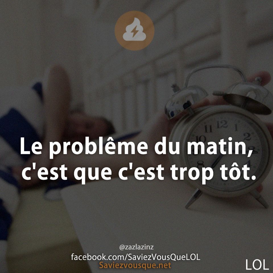 Le problême du matin, c'est que c'est trop tôt.