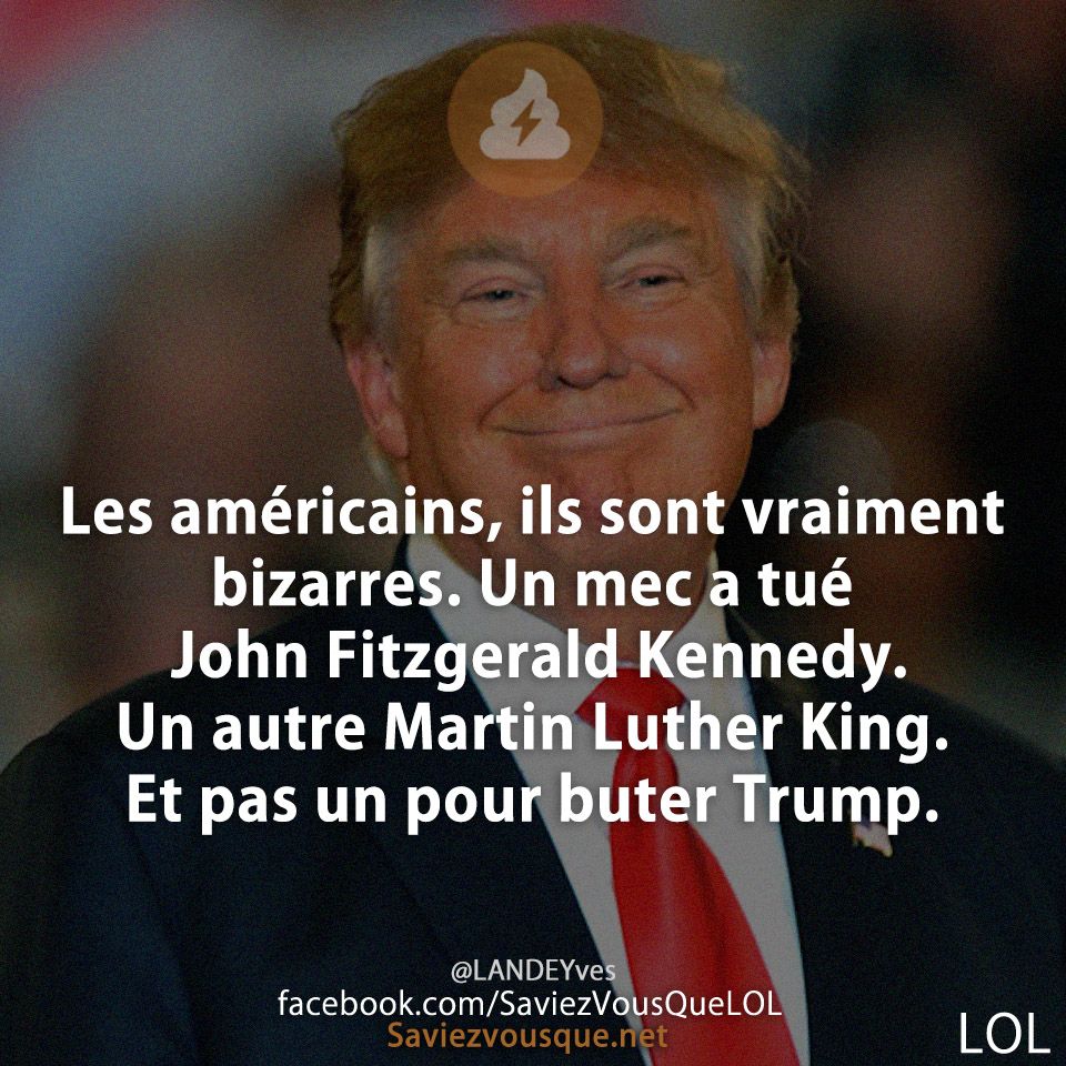 Les américains, ils sont vraiment bizarres. Un mec a tué John Fitzgerald Kennedy. Un autre Martin Luther King. Et pas un pour buter Trump.