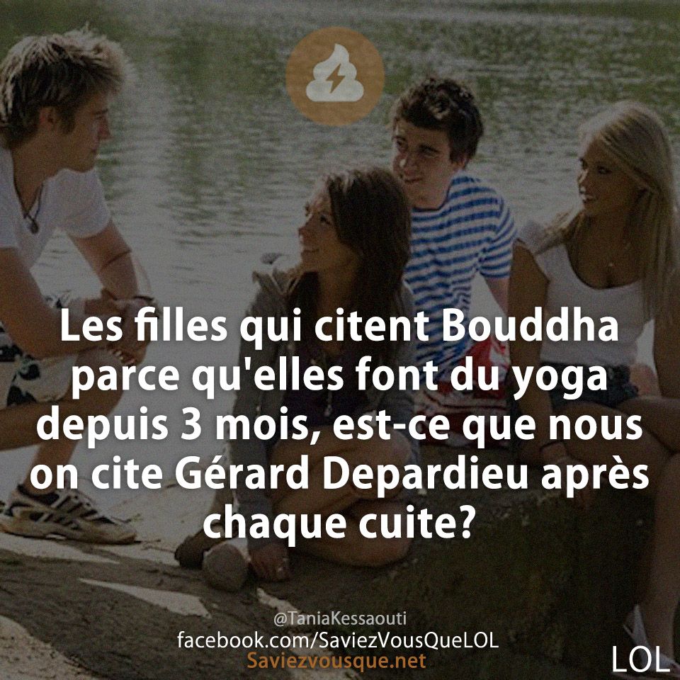 Les filles qui citent Bouddha parce qu&#039;elles font du yoga depuis 3 mois, est-ce que nous on cite Gérard Depardieu après chaque cuite?
