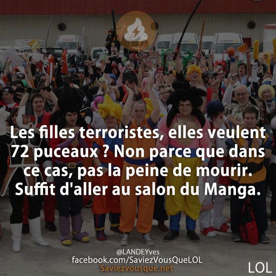 Les filles terroristes, elles veulent 72 puceaux ? Non parce que dans ce cas, pas la peine de mourir. Suffit d&#039;aller au salon du Manga.