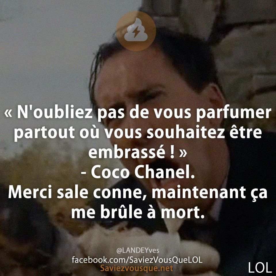 « N&#039;oubliez pas de vous parfumer partout où vous souhaitez être embrassé ! » - Coco Chanel. Merci sale conne, maintenant ça me brûle à mort.