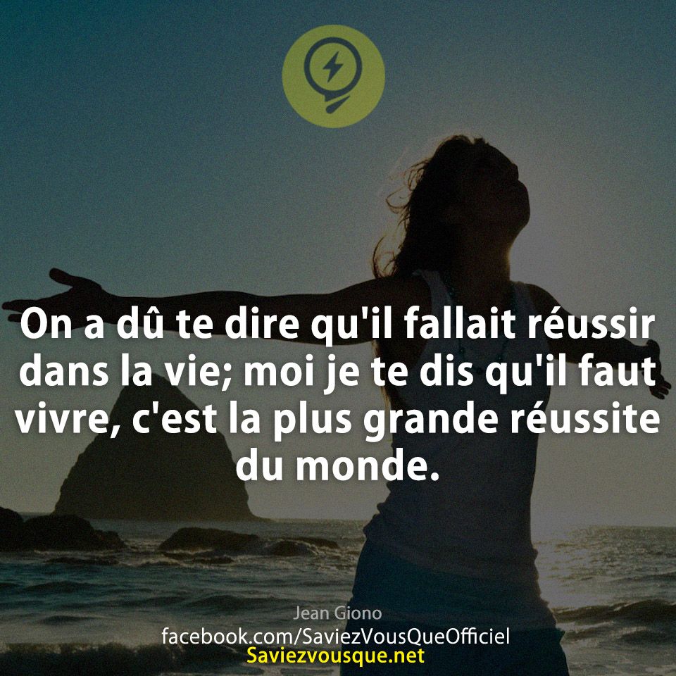 On a dû te dire qu&#039;il fallait réussir dans la vie; moi je te dis qu&#039;il faut vivre, c&#039;est la plus grande réussite du monde.