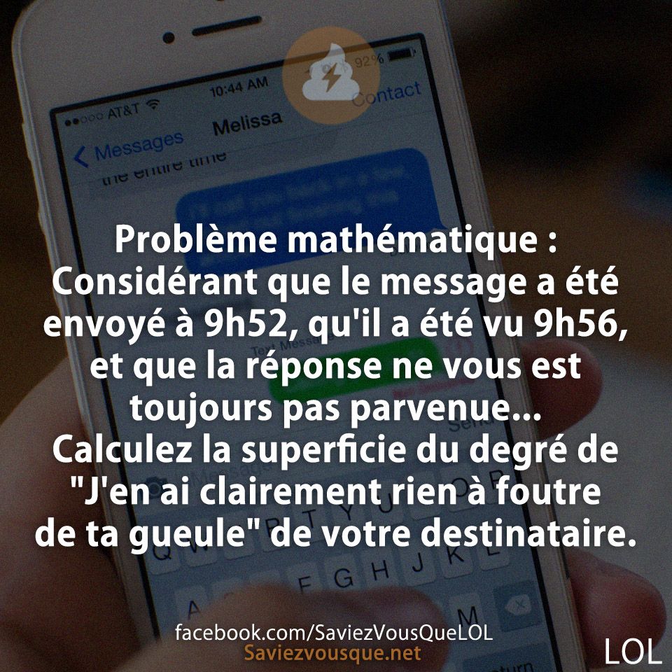 Problème mathématique : Considérant que le message a été envoyé à 9h52, qu&#039;il a été vu 9h56, et que la réponse ne vous est toujours pas parvenue... Calculez la superficie du degré de &quot;J&#039;en ai clairement rien à foutre de ta gueule&quot; de votre destinataire.