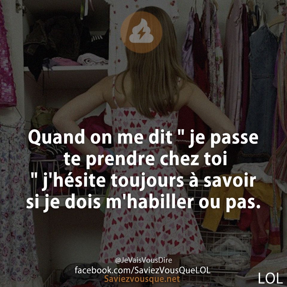 Quand on me dit &quot; je passe te prendre chez toi &quot; j&#039;hésite toujours à savoir si je dois m&#039;habiller ou pas.