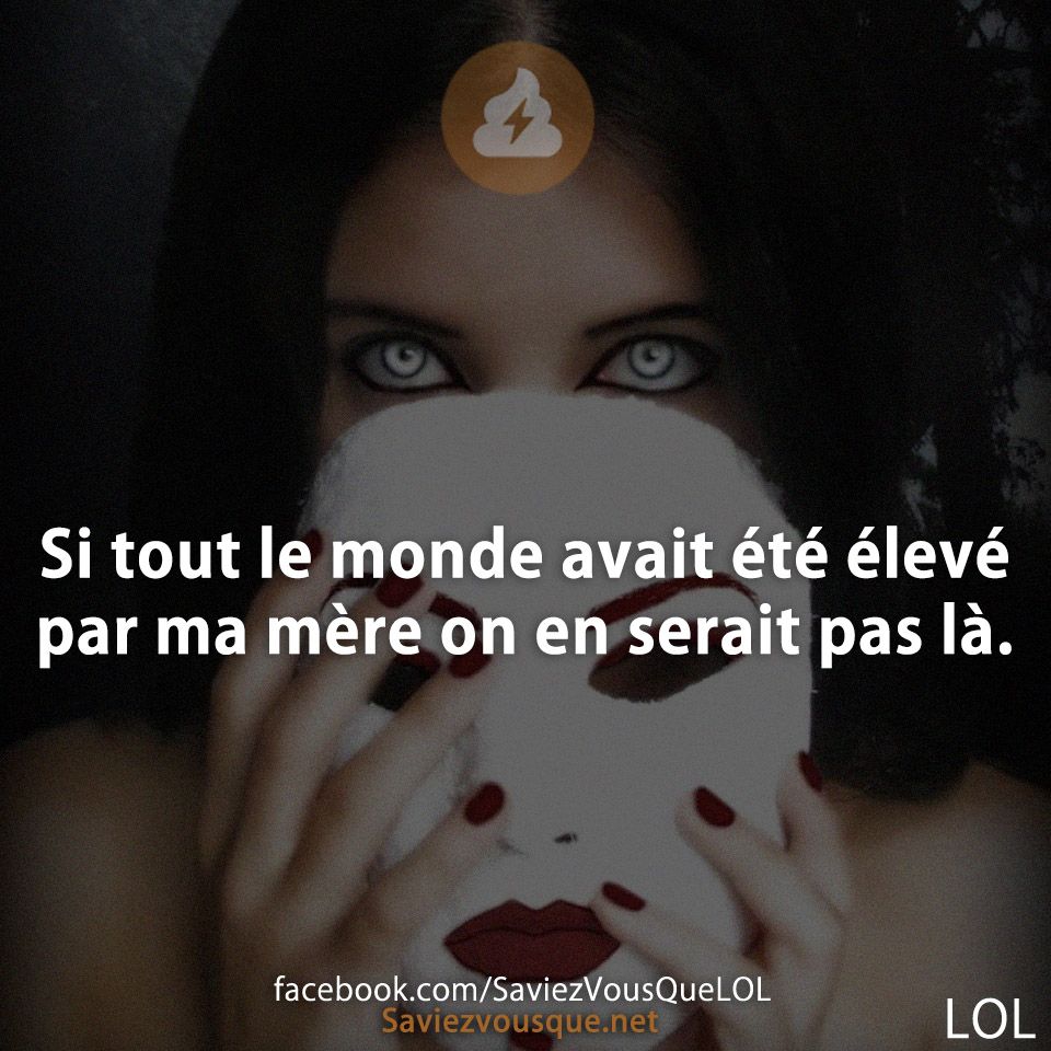 Si tout le monde avait été élevé par ma mère on en serait pas là.