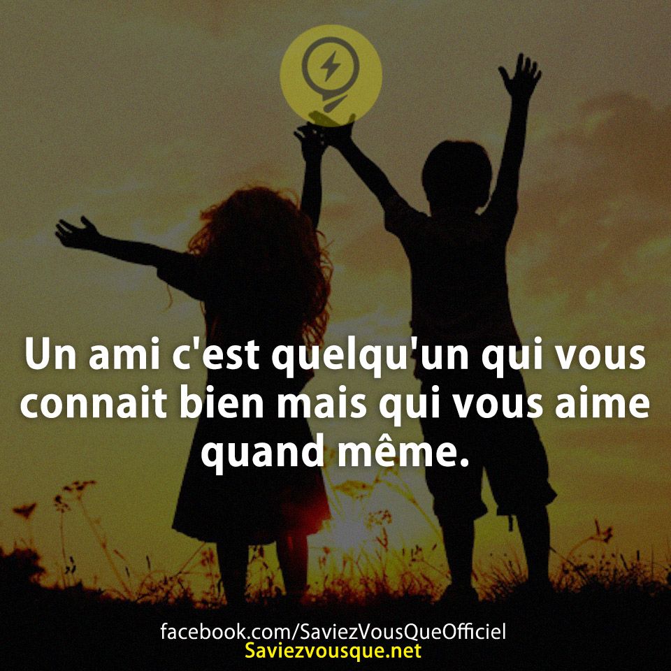 Un ami c'est quelqu'un qui vous connait bien mais qui vous aime quand même.