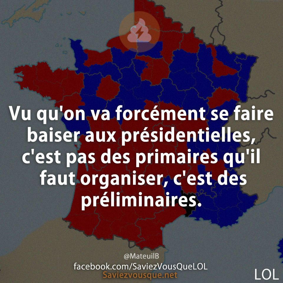 Vu qu'on va forcément se faire baiser aux présidentielles, c'est pas des primaires qu'il faut organiser, c'est des préliminaires.