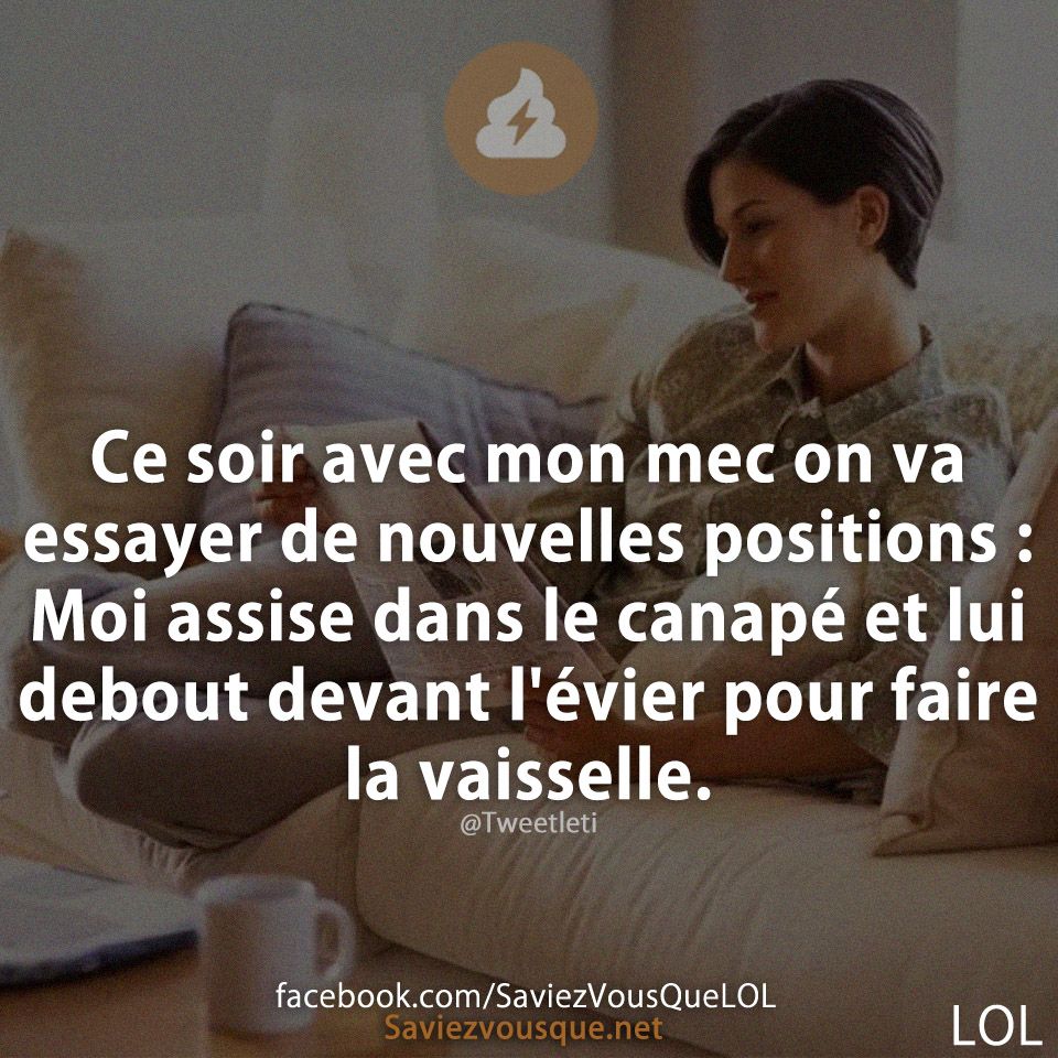 Ce soir avec mon mec on va essayer de nouvelles positions : Moi assise dans le canapé et lui debout devant l&#039;évier pour faire la vaisselle.
