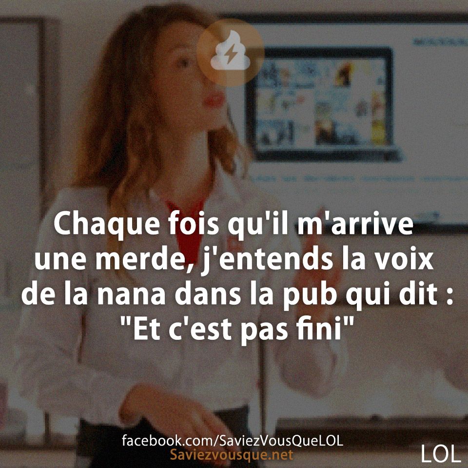 Chaque fois qu'il m'arrive une merde, j'entends la voix de la nana dans la pub qui dit : "Et c'est pas fini"