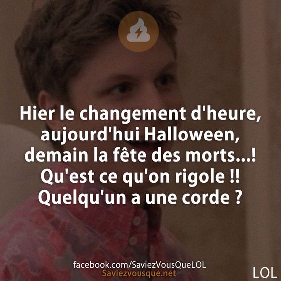 Hier le changement d'heure, aujourd'hui Halloween, demain la fête des morts...! Qu'est ce qu'on rigole !! Quelqu'un a une corde ?